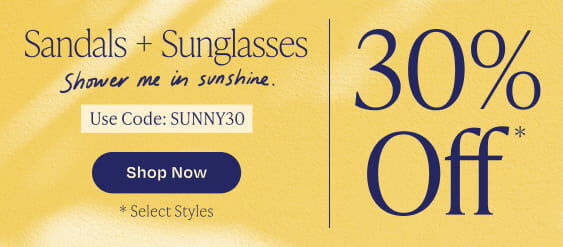 Sandals and Sunglasses. Shower me in sunshine. * Select styles. 30% Off*. Use Code: SUNNY30. Shop Now.